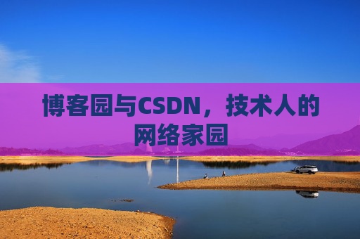 博客园与CSDN,技术人的网络家园 博客园与CSDN,技术人的网络家园